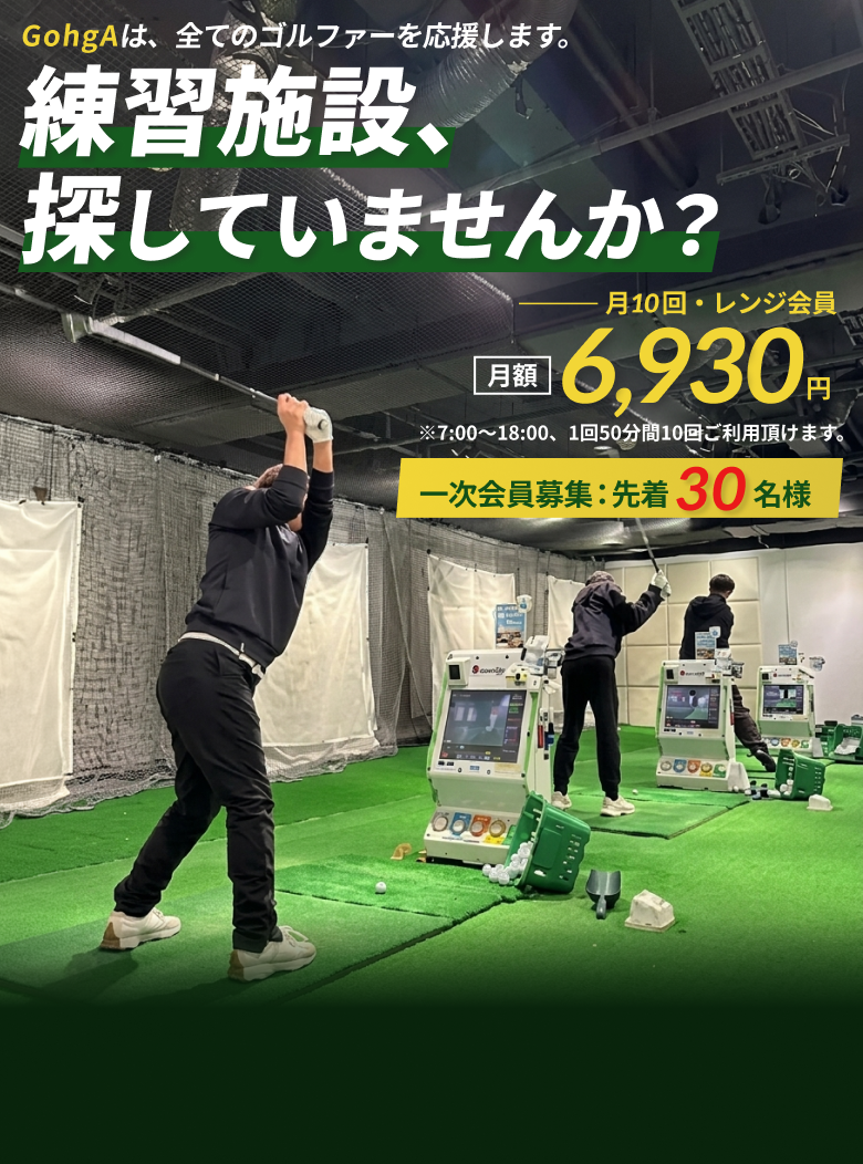 練習施設、探していませんか？ GohgAは、全てのゴルファーを応援します。月10回・レンジ会員 月額/6,930円 ※7：00～18：00、1回50分間10回ご利用頂けます。 一次会員募集：先着30名様