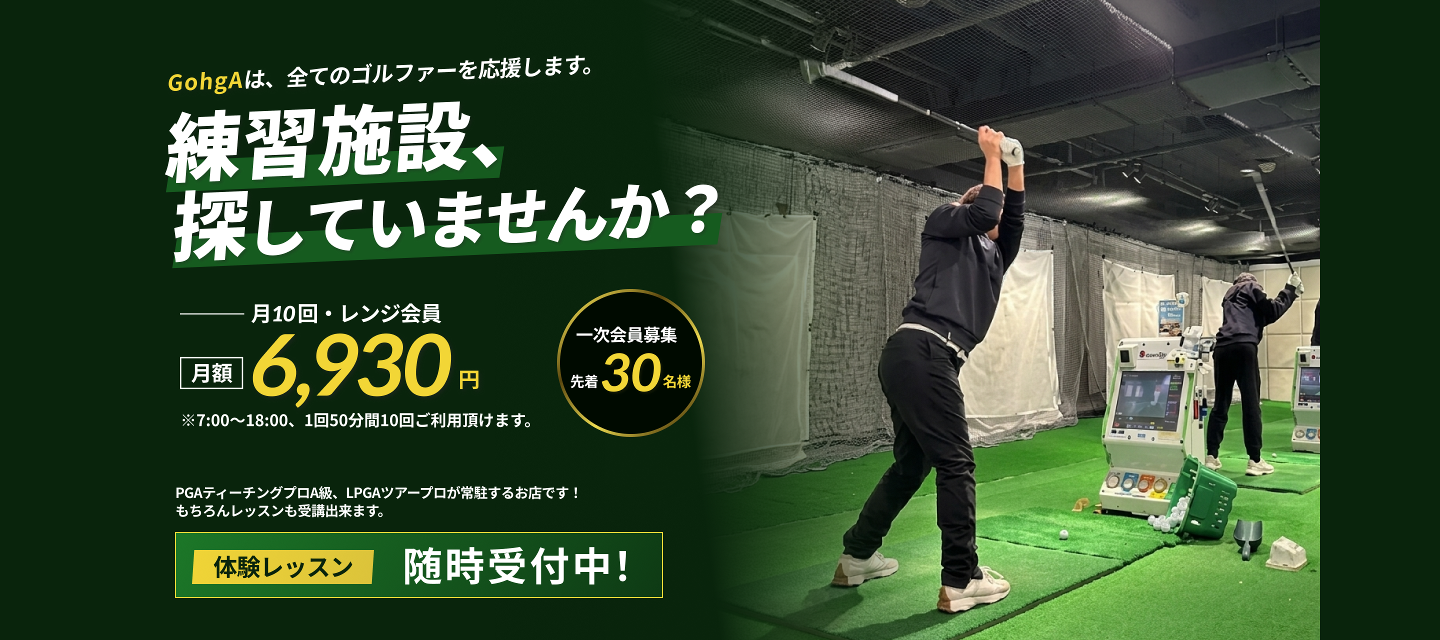 練習施設、探していませんか? GohgAは、全てのゴルファーを応援します。月10回・レンジ会員 月額/6,930円 ※7:00~18:00、1回50分間10回ご利用頂けます。 一次会員募集:先着30名様